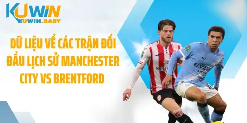Dữ liệu về các trận đối đầu lịch sử Manchester City vs Brentford 